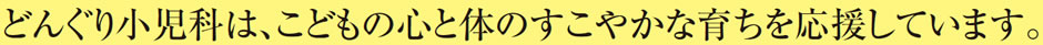どんぐり小児科はこどもの心と体のすこやかな育ちを応援しています。